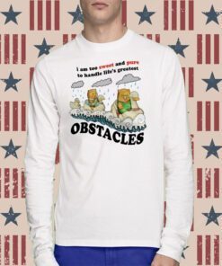 I Am Too Sweet And Pure To Handle Life's Greatest Obstacles Tee Shirt