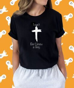 I Can't But I Know A Guy Jesus Cross Christian Funny Shirts