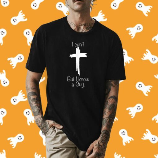 I Can't But I Know A Guy Jesus Cross Christian Funny Shirts