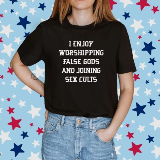 I Enjoy Worshing False Gods And Joining Sex Cults Tee Shirt