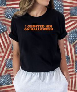 I Ghosted Him On Halloween Tee Shirt