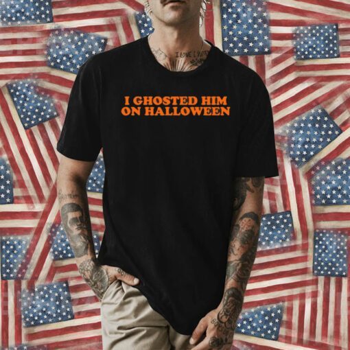 I Ghosted Him On Halloween Tee Shirt