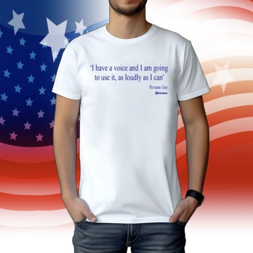 I Have A Voice And Am Going To Use It, As Loudy As I Can Roxane Gay Opinions Tee Shirt