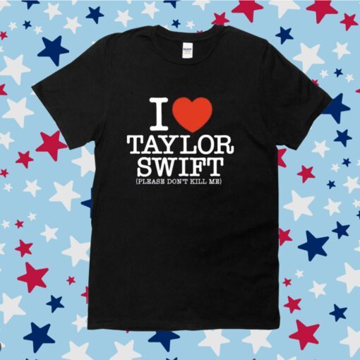 I Heart Taylor Swift Please Don't Kill Me Tee Shirt