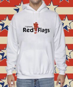 I Ignore Red Flags Tee Shirt