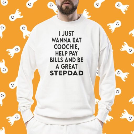 I Just Wanna Eat Coochie Help Pay Bills And Be A Great Stepdad T-Shirt