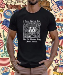 I Love Having Sex But I'd Rather Play Chess Tee Shirt