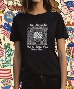 I Love Having Sex But I'd Rather Play Chess Tee Shirt