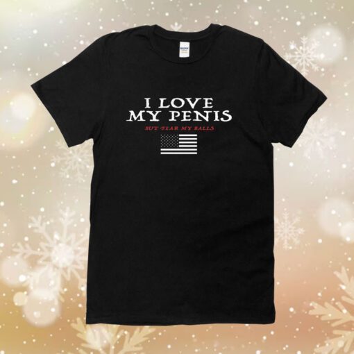 I Love My Penis But Fear My Balls Tee Shirt