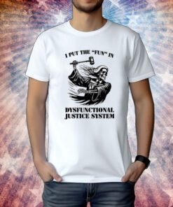 I Put The Fun In Dysfunctional Justice System Tee Shirt