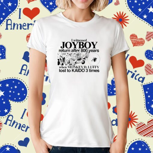 I Witnessed Joyboy Return After 800 Years When Monkey D Luffy Lost To Kaido 3 Times T-Shirt