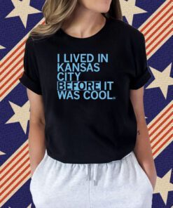 I lived in Kansas City before it was cool Tee Shirt