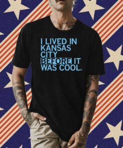 I lived in Kansas City before it was cool Tee Shirt