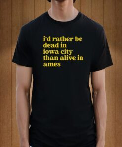 I'd Rather Be Dead In Iowa City Than Alive In Ames Tee Shirt