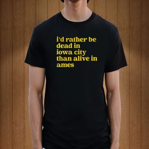 I'd Rather Be Dead In Iowa City Than Alive In Ames Tee Shirt