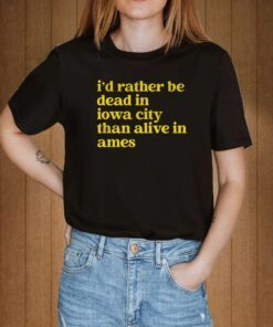 I'd Rather Be Dead In Iowa City Than Alive In Ames Tee Shirt