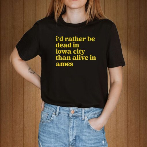 I'd Rather Be Dead In Iowa City Than Alive In Ames Tee Shirt