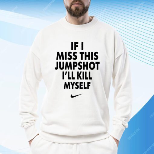 If I Miss This Jumpshot I’ll Kill Myself Tee Shirt