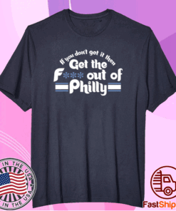 Sale If You Don’t Get It Then Get The Fuck Out Of Philly TShirt