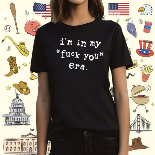 I'm In My Fuck You Era Tee Shirt