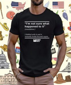 I'm Not Sure What Happened To It I Fiddled With It And It Instantly Broke Beyond Repair T-Shirt