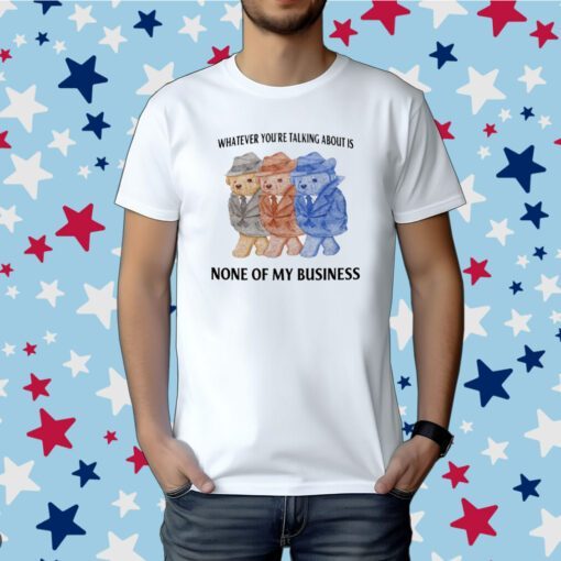 Jmcgg Whatever You're Talking About Is None Of My Business Tee Shirt