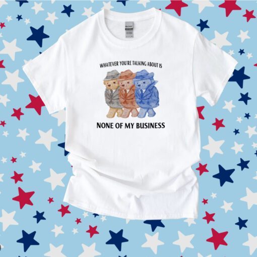 Jmcgg Whatever You're Talking About Is None Of My Business Tee Shirt