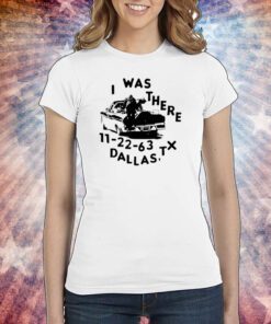 Low Level I Was There 11 22 63 Dallas Tx Tee Shirt