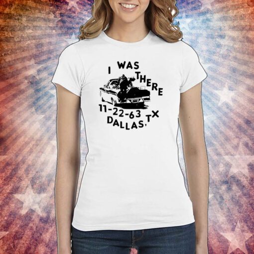 Low Level I Was There 11 22 63 Dallas Tx Tee Shirt