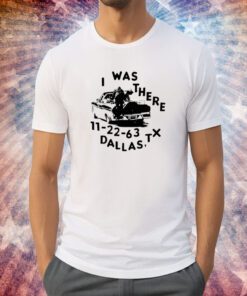 Low Level I Was There 11 22 63 Dallas Tx Tee Shirt