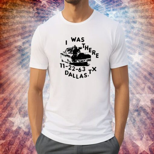 Low Level I Was There 11 22 63 Dallas Tx Tee Shirt