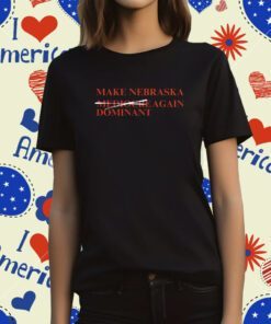 Official Make Nebraska Dominant Again T-Shirt