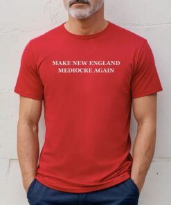 Make New England Mediocre Again Tee Shirt