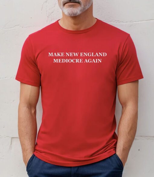 Make New England Mediocre Again Tee Shirt