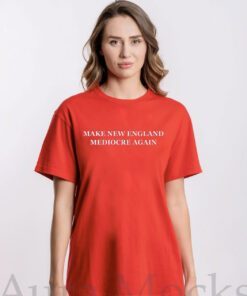 Make New England Mediocre Again Tee Shirt