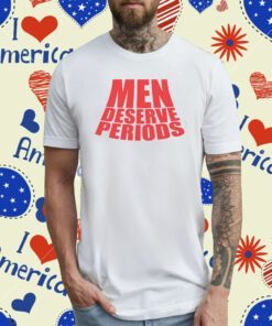 Men Deserve Periods T-Shirt