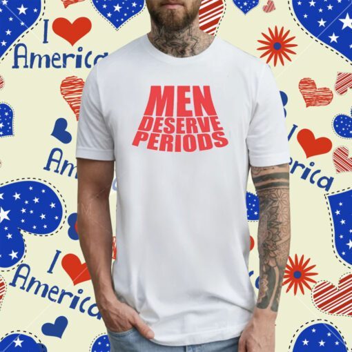 Men Deserve Periods T-Shirt