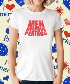 Men Deserve Periods T-Shirt