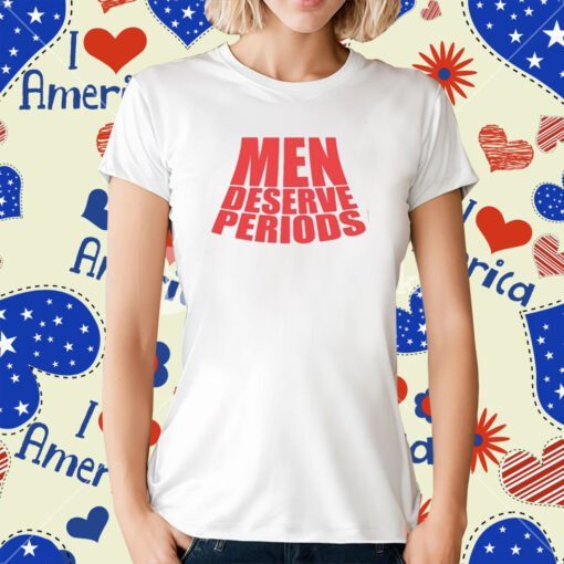 Men Deserve Periods T-Shirt