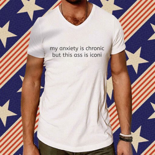 My Anxiety Is Chronic But This Ass Is Iconi T-Shirt