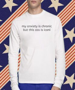 My Anxiety Is Chronic But This Ass Is Iconi T-Shirt
