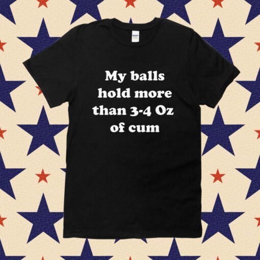 My Balls Hold More Than 3-4 Oz Of Cum Unisex T-Shirt