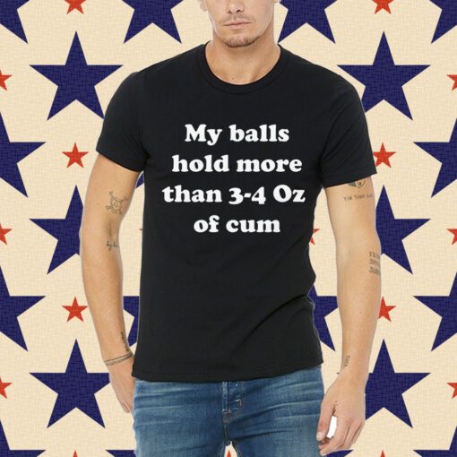 My Balls Hold More Than 3-4 Oz Of Cum Mens Shirt