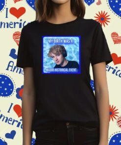 My Birth Was A Major Historical Event T-Shirt