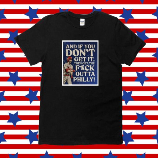 And If You Don’T Get It Then Get The Fuck Outta Philly Phillies 2023 T-Shirt