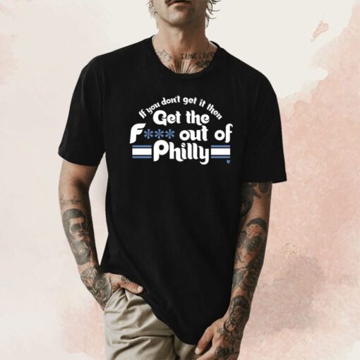 Orion Kerkering If You Don’t Get It Then Get The Fuck Out Of Philly Tee Shirt