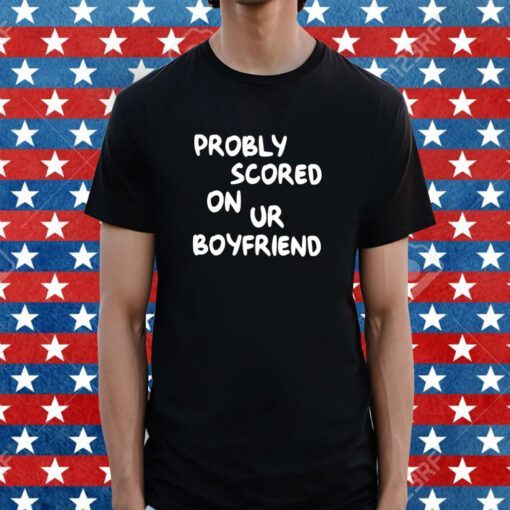 Probably Scored On Your Boyfriend Merch TShirt