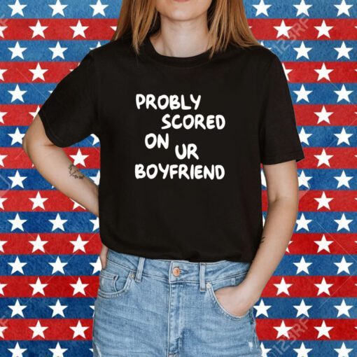 Probably Scored On Your Boyfriend Merch TShirt