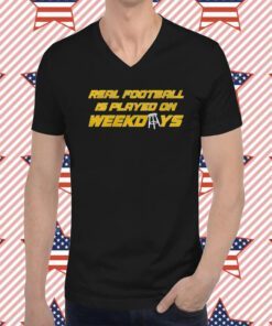 Real Football Is Played On Weekdays Tee Shirt