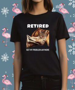 Retired Not My Problem Anymore Cat Tee Shirt